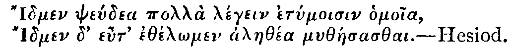 Greek:
Idmen pseúdea pollà légein etymoisin homoia,
Idmen d' eut' ethél_omen alaethéa mytháesasthai.

Hesiod.