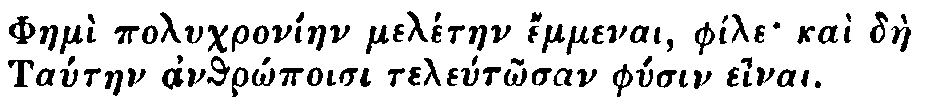 Greek: Phaemì polychroníaen melétaen émmenai, phíle kaì dàe
        Tataen anthrôpoisi teletôsan physin einai.