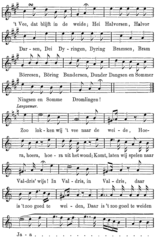 ’t Vee, dat blijft in de weide; Hei Halvorsen, Halvor  Dar - sen, Dei Dy - ringen, Dyring Bramsen, Bram  Börresen, Böring Bundersen, Dunder Dangsen en Sommer  Ningsen en Somme Dromlingen!  Langzamer.  Zoo lok - ken wij ’t vee naar de wei - de, Hoe-  ra, hoera, hoe - ra uit het woud; Komt, laten wij spelen naar  Val-dris’ wijs! In Val - dris, in Val - dris, daar  is ’t zoo goed te wei - den, Daar is ’t zoo goed te weiden  Ja - a . . . . . . . . . . . . . . . .