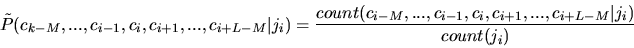 \begin{displaymath}
\tilde{P}(c_{k-M}, ... , c_{i-1}, c_{i}, c_{i+1}, ..., c_{i+...
...-1}, c_{i}, c_{i+1}, ..., c_{i+L-M}\vert j_{i})}{count(j_{i})}
\end{displaymath}